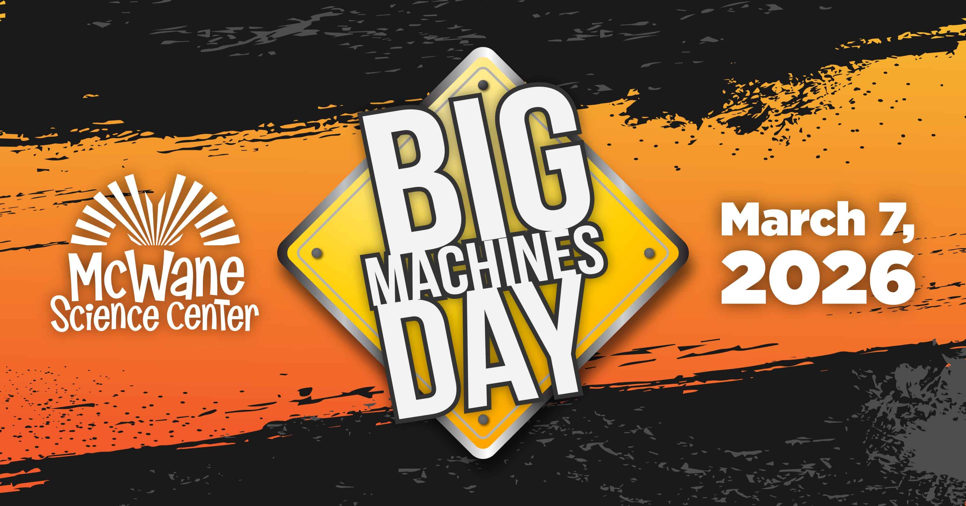 Promotional graphic for McWane Science Center’s Big Machines Day event on March 7, 2026, featuring a bold yellow road‑sign design on an orange and black industrial textured background.