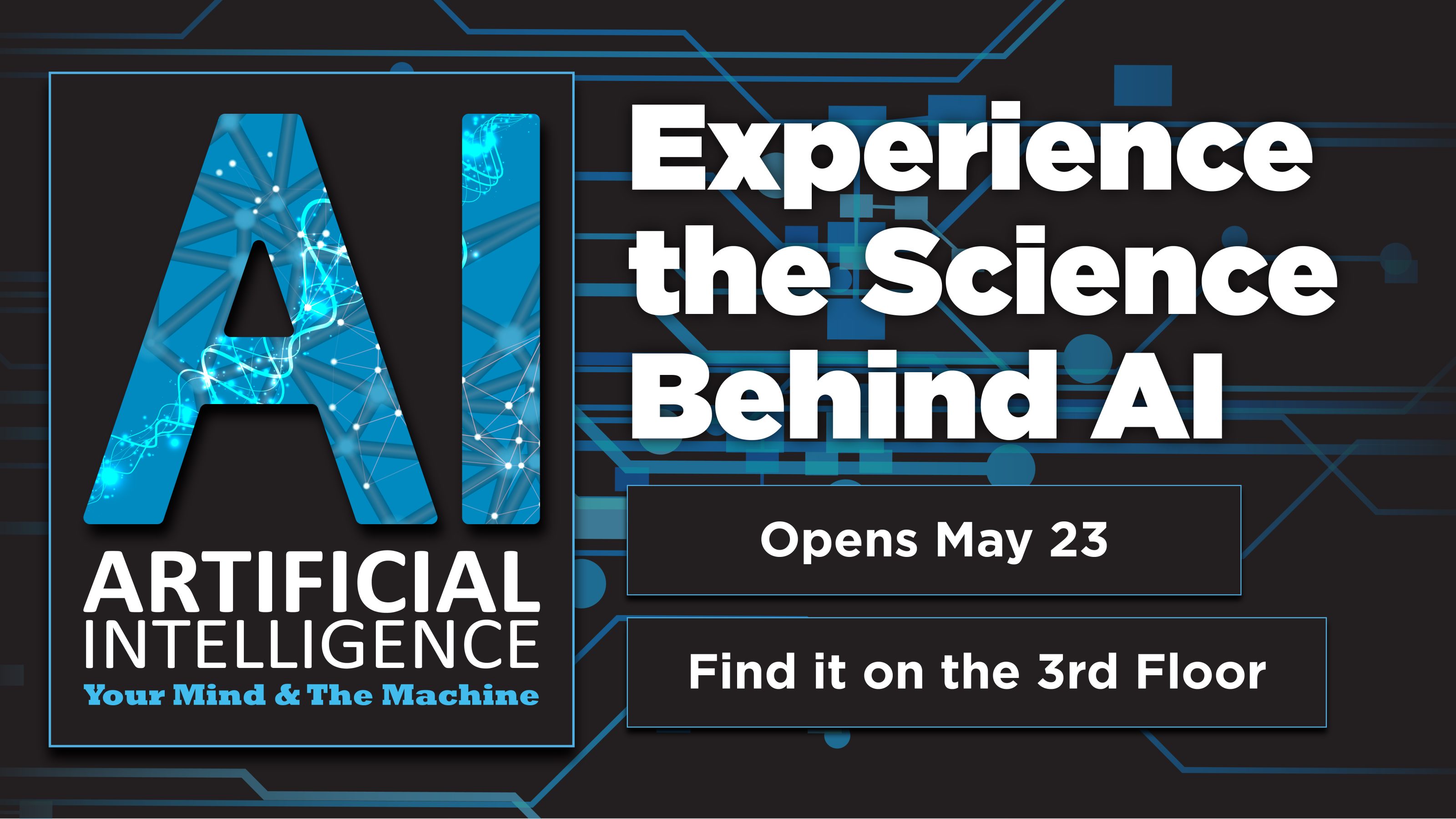 Children's science center Artificial Intelligence exhibit: Experience the Science Behind AI, opens May 23 on the 3rd floor.